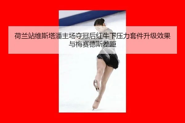 荷兰站维斯塔潘主场夺冠后红牛下压力套件升级效果与梅赛德斯差距